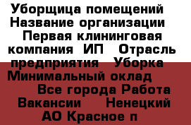 Уборщица помещений › Название организации ­ Первая клининговая компания, ИП › Отрасль предприятия ­ Уборка › Минимальный оклад ­ 15 000 - Все города Работа » Вакансии   . Ненецкий АО,Красное п.